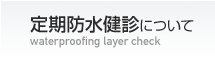 定期防水健診について waterproof layer check